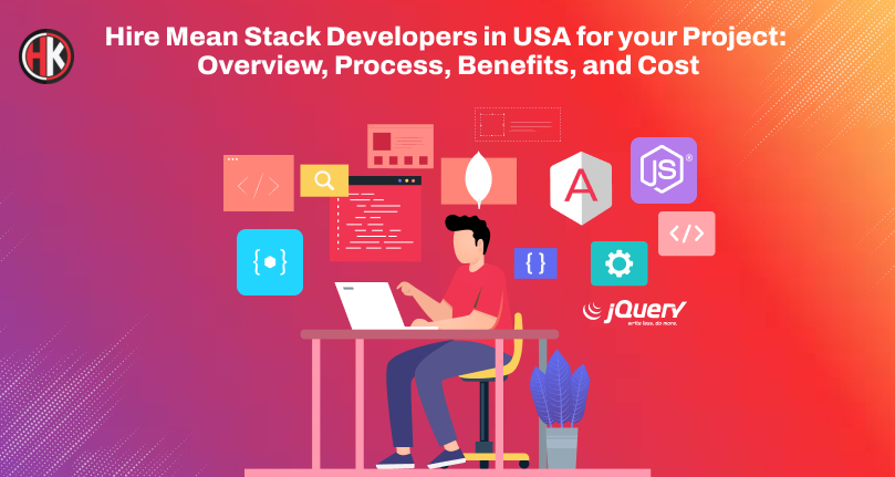 Hire Mean Stack Developers in USA for your Project: Overview, Process, Benefits, and Cost